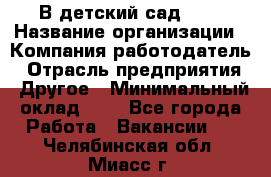 В детский сад № 1 › Название организации ­ Компания-работодатель › Отрасль предприятия ­ Другое › Минимальный оклад ­ 1 - Все города Работа » Вакансии   . Челябинская обл.,Миасс г.